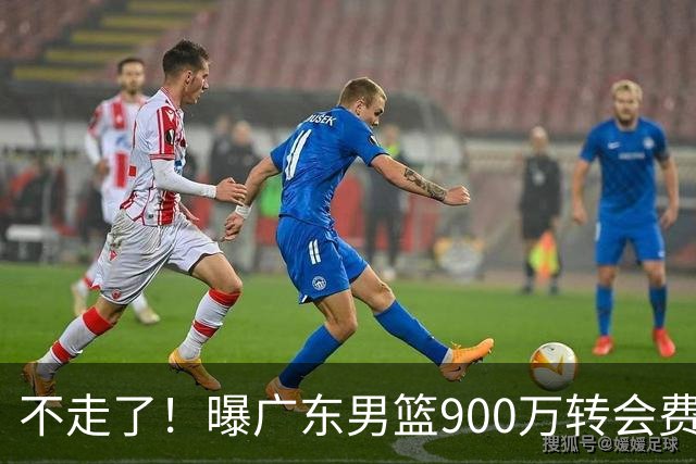 不走了！曝广东男篮900万转会费签下昔日状元内线，杜锋拒绝摆烂