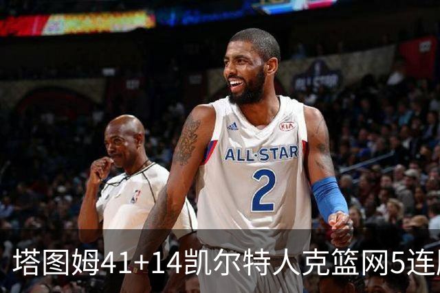 塔图姆41+14凯尔特人克篮网5连胜 雷霆胜魔术